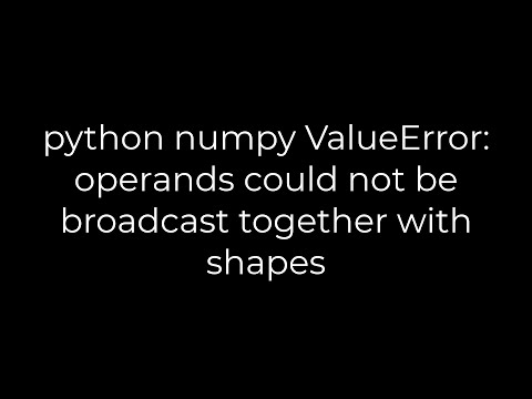Python :python numpy ValueError: operands could not be broadcast together with shapes(5solution)