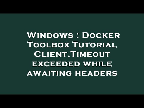 Windows : Docker Toolbox Tutorial Client.Timeout exceeded while awaiting headers