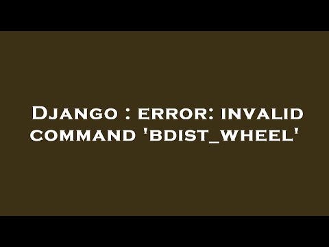 Django : error: invalid command 'bdist_wheel'