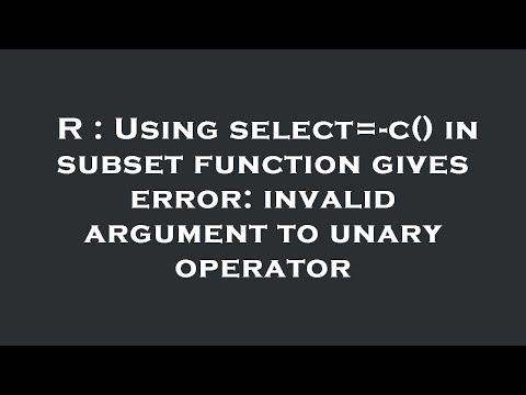 R : Using select=-c() in subset function gives error: invalid argument to unary operator