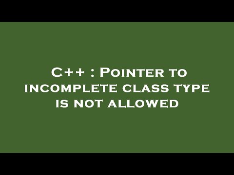 C++ : Pointer to incomplete class type is not allowed