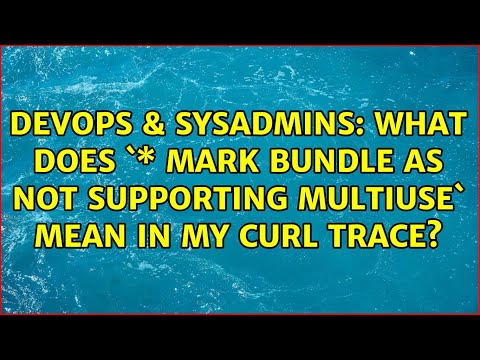 DevOps & SysAdmins: What does `\* Mark bundle as not supporting multiuse` mean in my curl trace?